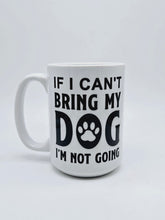 Load image into Gallery viewer, 11oz/15oz "If I Can't Bring My Dog I'm Not Going" Ceramic Coffee Mug: Dog Lovers Coffee Cup