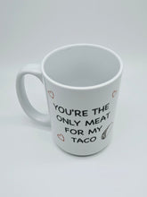 Load image into Gallery viewer, "You're The Only Meat For My Taco" Funny 11oz/15oz Ceramic Valentines Day Coffee Mug
