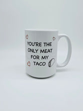 Load image into Gallery viewer, "You're The Only Meat For My Taco" Funny 11oz/15oz Ceramic Valentines Day Coffee Mug