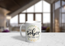 Load image into Gallery viewer, Too Sober For This Sh*t 11oz/15oz Coffee Mug: Funny Ceramic Coffee Cup