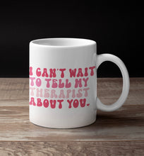 Load image into Gallery viewer, 11oz/15oz "I Can't Wait To Tell My Therapist About You" Funny Valentines Day Coffee Mug