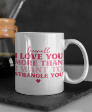 Load image into Gallery viewer, "Overall I Love You More Than I Want To Strangle You" Funny 11oz/15oz Ceramic Valentines Day Coffee Mug