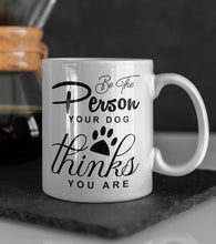 Load image into Gallery viewer, 11oz/15oz "Be The Person Your Dog Thinks You Are" Ceramic Coffee Mug: Dog Lovers Coffee Cup (Multiple Styles)