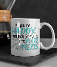Load image into Gallery viewer, 11oz/15oz "I'f Your Happy and You Know It, It's Your Meds" Funny Ceramic Coffee Mug