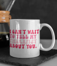 Load image into Gallery viewer, "I Can't Wait To Tell My Therapist About You" Funny 11oz/15oz Ceramic Valentines Day Coffee Mug