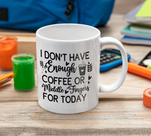 Load image into Gallery viewer, 11oz/15oz "I Don't Have Enough Coffee or Middle Fingers For Today" Ceramic Mug
