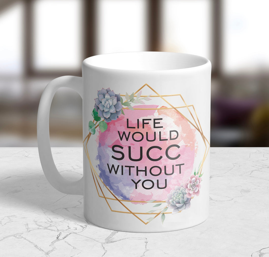 Life Would Succ Without You 11oz/15oz Coffee Mug: Funny Succulent Ceramic Coffee Cup