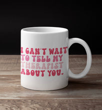 Load image into Gallery viewer, 11oz/15oz &quot;I Can&#39;t Wait To Tell My Therapist About You&quot; Funny Valentines Day Coffee Mug
