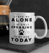 Load image into Gallery viewer, 11oz/15oz &quot;Leave Me Alone I Am Only Speaking To My Dog Today&quot; Ceramic Coffee Mug: Dog Lovers Coffee Cup
