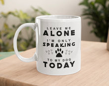 Load image into Gallery viewer, 11oz/15oz &quot;Leave Me Alone I Am Only Speaking To My Dog Today&quot; Ceramic Coffee Mug: Dog Lovers Coffee Cup
