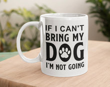 Load image into Gallery viewer, 11oz/15oz &quot;If I Can&#39;t Bring My Dog I&#39;m Not Going&quot; Ceramic Coffee Mug: Dog Lovers Coffee Cup
